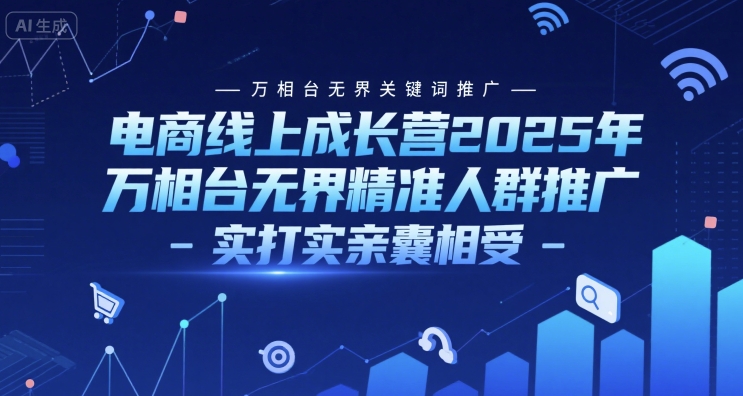 电商线上成长营2025年，万相台无界关键词推广-万相台无界精准人群推广-实打实亲囊相受 - 网赚资源网-网赚资源网