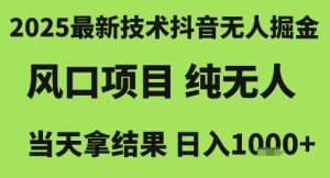 2025最新技术抖音无人掘金,风口项目,纯无人,当天拿结果日入1k+【揭秘】-网赚资源网
