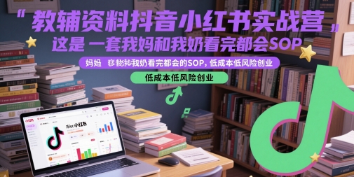 教辅资料抖音小红书实战营，这是一套我妈和我奶看完都会的SOP，低成本低风险创业 - 网赚资源网-网赚资源网