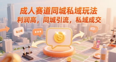 成人赛道同城私域玩法，利润高，同城引流，私域成交 - 网赚资源网-网赚资源网