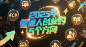 付费文章：2025年普通人创业的5个方向-网赚资源网