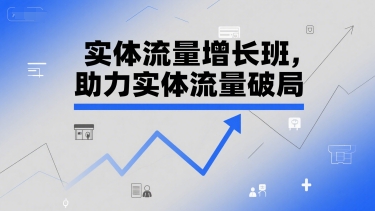 实体流量增长班，助力实体流量破局 - 网赚资源网-网赚资源网