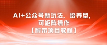 AI+公众号新玩法之培养型，可矩阵操作【附带项目教程】 - 网赚资源网-网赚资源网