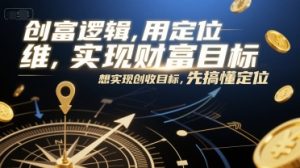 创富逻辑，用定位思维实现财富目标，想实现创收目标，先搞懂定位-网赚资源网