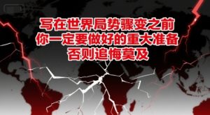 付费文章:写在世界局势骤变之前,你一定要做好的重大准备,否则追悔莫及-网赚资源网