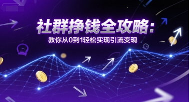 社群挣钱全攻略：教你从0到1轻松实现引流变现 - 网赚资源网-网赚资源网