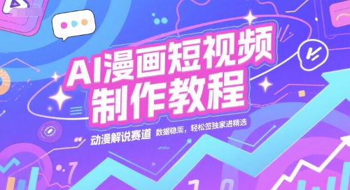 AI漫画短视频制作教程，动漫解说赛道，数据稳定且流量高，轻松签独家进精选 - 网赚资源网-网赚资源网
