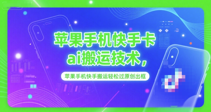 苹果手机快手卡ai搬运技术，苹果手机快手搬运轻松过原创出框-网赚资源网