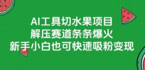 AI工具切水果项目，解压赛道条条爆火，新手小白也可快速吸粉变现-网赚资源网