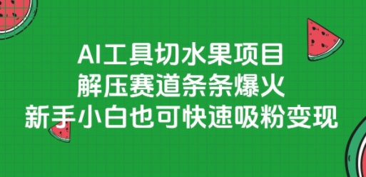 AI工具切水果项目，解压赛道条条爆火，新手小白也可快速吸粉变现 - 网赚资源网-网赚资源网