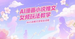 AI漫画小说推文女频玩法教学，AI小说推文变现全流程-网赚资源网
