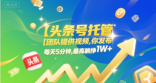 【头条号托管 】团队提供视频，你发布，每天5分钟，最高躺挣1W+【揭秘】 - 网赚资源网-网赚资源网