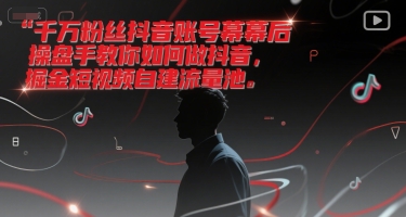 千万粉丝抖音账号幕后操盘手教你如何做抖音，掘金短视频自建流量池 - 网赚资源网-网赚资源网