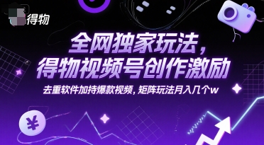 全网独家玩法，得物视频号创作激励 去重软件加持爆款视频，矩阵玩法月入几个w【揭秘】 - 网赚资源网-网赚资源网