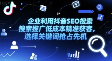 企业利用抖音SEO搜索推广低成本精准获客，选择关键词抢占先机 - 网赚资源网-网赚资源网