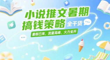 小说推文暑期搞钱策略，全干货，暑假已来，流量高峰，火力全开 - 网赚资源网-网赚资源网