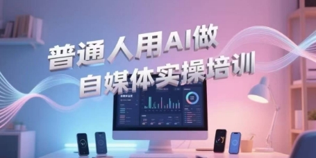 普通人用AI做自媒体实操培训，普通人一个人用ai做自媒体，视频制作、短视频引流、直播带货，轻松入门 - 网赚资源网-网赚资源网