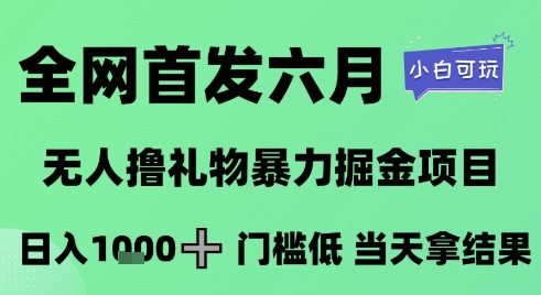 全网首发六月，无人撸礼物暴力掘金项目，日入1K+门槛低，当天拿结果，小白可玩【揭秘】 - 网赚资源网-网赚资源网