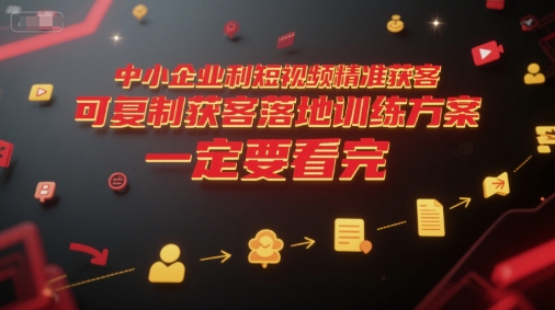 中小企业利用短视频精准获客，可复制获客落地训练方案，做好短视频，一定要看完 - 网赚资源网-网赚资源网