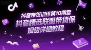 抖音带货训练第10期营,抖音精选联盟带货保姆级详细教程-网赚资源网