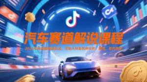汽车赛道解说课程，2025年抖音新赛道玩法，可加入抖音伙伴计划，精选，签约独家 - 网赚资源网-网赚资源网