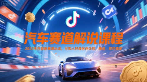 汽车赛道解说课程，2025年抖音新赛道玩法，可加入抖音伙伴计划，精选，签约独家 - 网赚资源网-网赚资源网