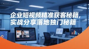 企业短视频精准获客秘籍，实战分享落地独门秘籍 - 网赚资源网-网赚资源网