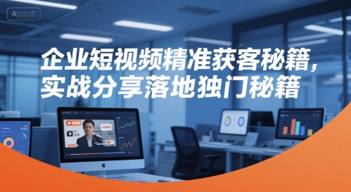 企业短视频精准获客秘籍，实战分享落地独门秘籍 - 网赚资源网-网赚资源网