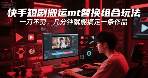 快手短剧搬运mt替换组合玩法，一刀不剪，几分钟就能搞定一条作品 - 网赚资源网-网赚资源网