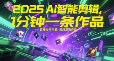 2025Ai智能剪辑，不需要剪辑，直接发布作品，自动剪辑，1分钟一条作品 - 网赚资源网-网赚资源网