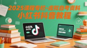 2025课程专栏-虚拟自考资料小红书抖音教程-网赚资源网