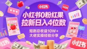 小红书0粉红果短剧拉新日入4位,数短剧总收益10W+大佬实操经验分享-网赚资源网