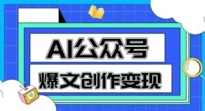AI公众号爆文创作变现，教你一分钟生成一篇原创爆款文章-网赚资源网