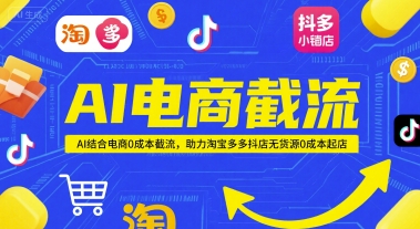 AI电商截流项目，AI结合电商0成本截流，助力淘宝多多抖店无货源0成本起店 - 网赚资源网-网赚资源网