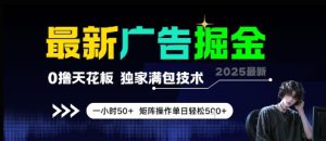 最新广告掘金，0撸天花板，不养机，独家满包技术 一小时50+，矩阵操作单日轻松5张【揭秘】 - 网赚资源网-网赚资源网