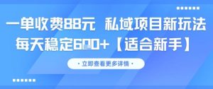 一单收费88元 私域项目新玩法 每天稳定6张+【适合新手】-网赚资源网