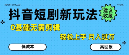 抖音短剧拉新新玩法，0基础无需剪辑，简单上手，轻松月入过W-网赚资源网
