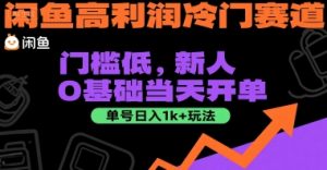 闲鱼高利润冷门赛道:门槛低,新人0基础当天开单,单号日入1k+玩法【揭秘】-网赚资源网