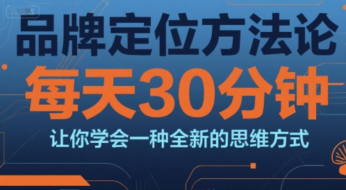 品牌定位方法论，每天30钟分让你学会一种全新的思维方式 - 网赚资源网-网赚资源网