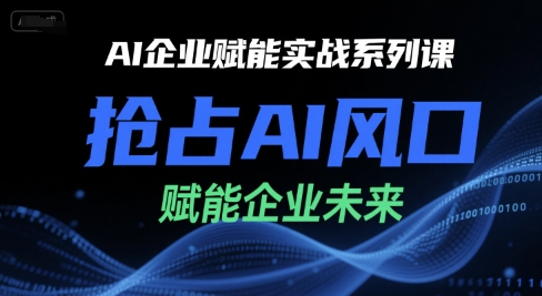 AI企业赋能实战系列课，抢占AI风口，赋能企业未来 - 网赚资源网-网赚资源网