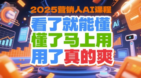 2025营销人AI课程，看了就能懂，懂了马上用，用了真的爽 - 网赚资源网-网赚资源网