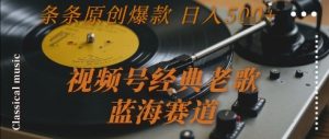 视频号经典老歌,蓝海赛道,日入5张+ 条条原创爆款【揭秘】-网赚资源网
