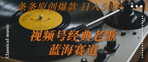 视频号经典老歌，蓝海赛道，日入5张+ 条条原创爆款【揭秘】 - 网赚资源网-网赚资源网