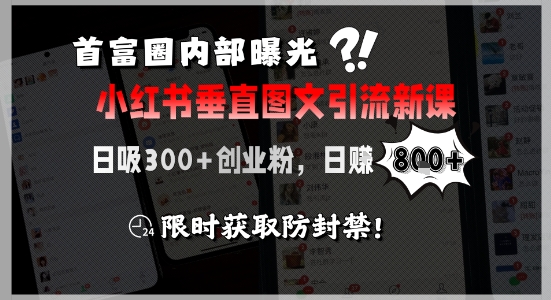 首富圈内部曝光小红书垂直图文引流新课，日吸300+创业粉，日入8张+，限时获取防封禁 - 网赚资源网-网赚资源网