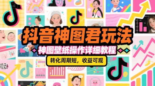 抖音神图君玩法，神图壁纸操作详细教程，转化周期短，收益可观 - 网赚资源网-网赚资源网