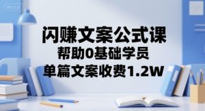 闪赚文案公式课，帮助0基础学员，单篇文案收费1.2W - 网赚资源网-网赚资源网