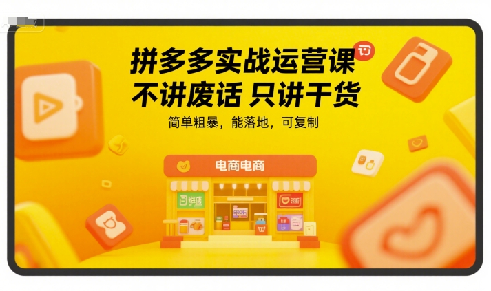 拼多多实战运营课，不讲废话只讲干货，简单粗暴，能落地，可复制 - 网赚资源网-网赚资源网