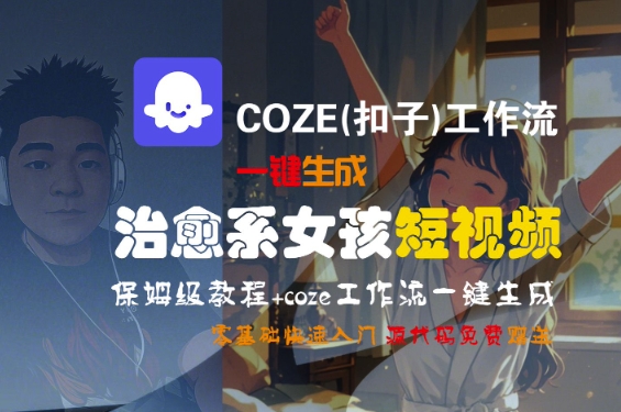 COZE(扣子)工作流一键生成治愈系女孩短视频，保姆级教程，零基础快速入门 - 网赚资源网-网赚资源网