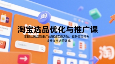 淘宝选品优化与推广课，掌握从选品到推广的全链路实操方法，提升淘宝运营效率 - 网赚资源网-网赚资源网