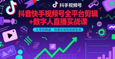 抖音快手视频号全平台剪辑+数字人直播实战课，从零到精通，快速实现短视频变现(更新6月)​ - 网赚资源网-网赚资源网